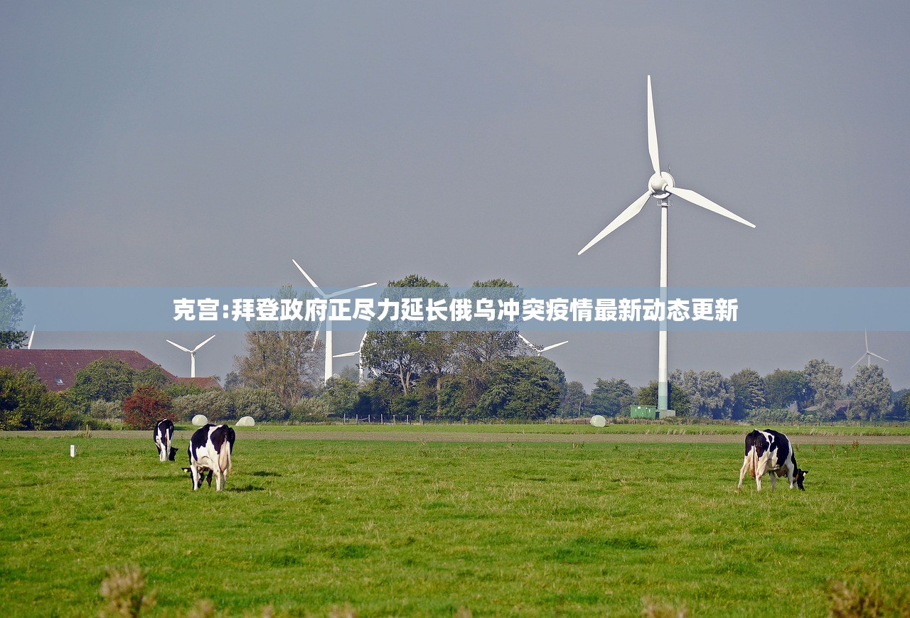 克宫:拜登政府正尽力延长俄乌冲突疫情最新动态更新