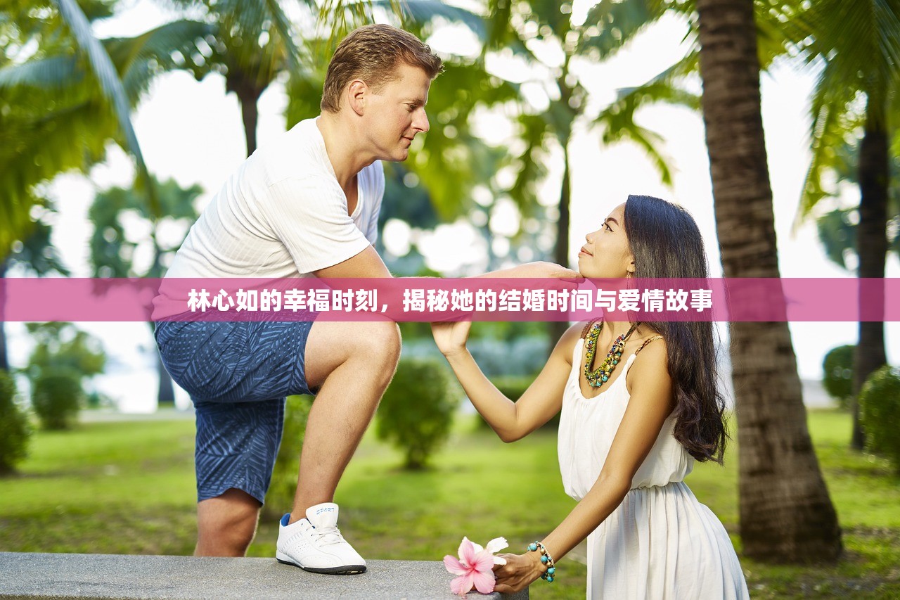 林心如的幸福时刻，揭秘她的结婚时间与爱情故事