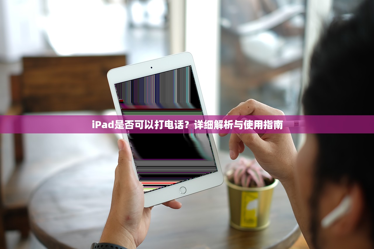 iPad是否可以打电话？详细解析与使用指南