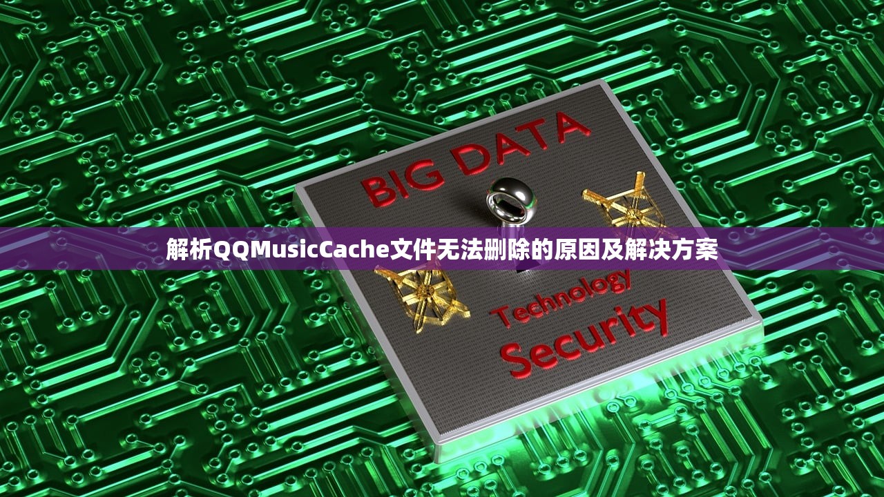 解析QQMusicCache文件无法删除的原因及解决方案