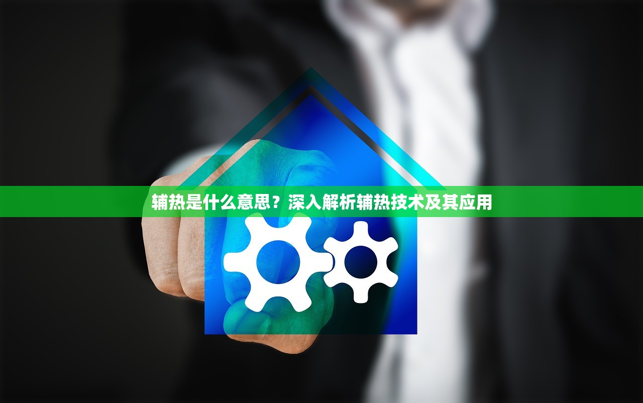 辅热是什么意思？深入解析辅热技术及其应用