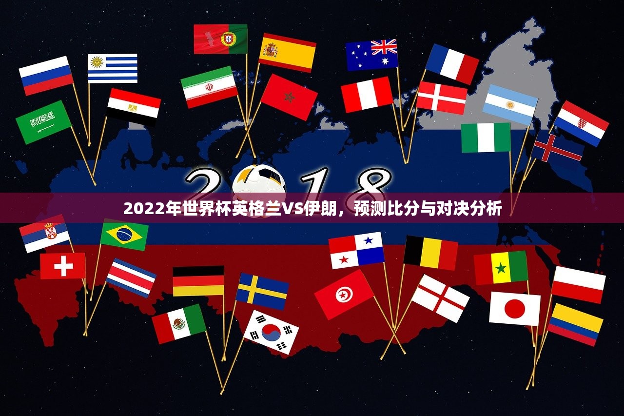 2022年世界杯英格兰VS伊朗，预测比分与对决分析