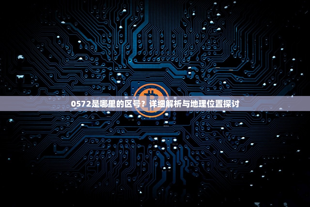 0572是哪里的区号？详细解析与地理位置探讨