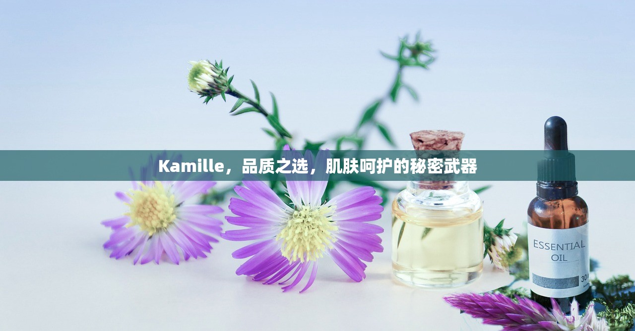 Kamille，品质之选，肌肤呵护的秘密武器