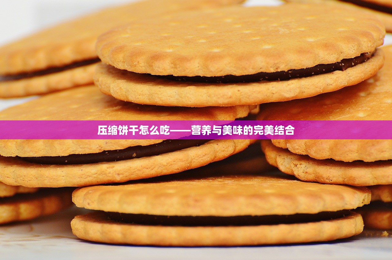 压缩饼干怎么吃——营养与美味的完美结合