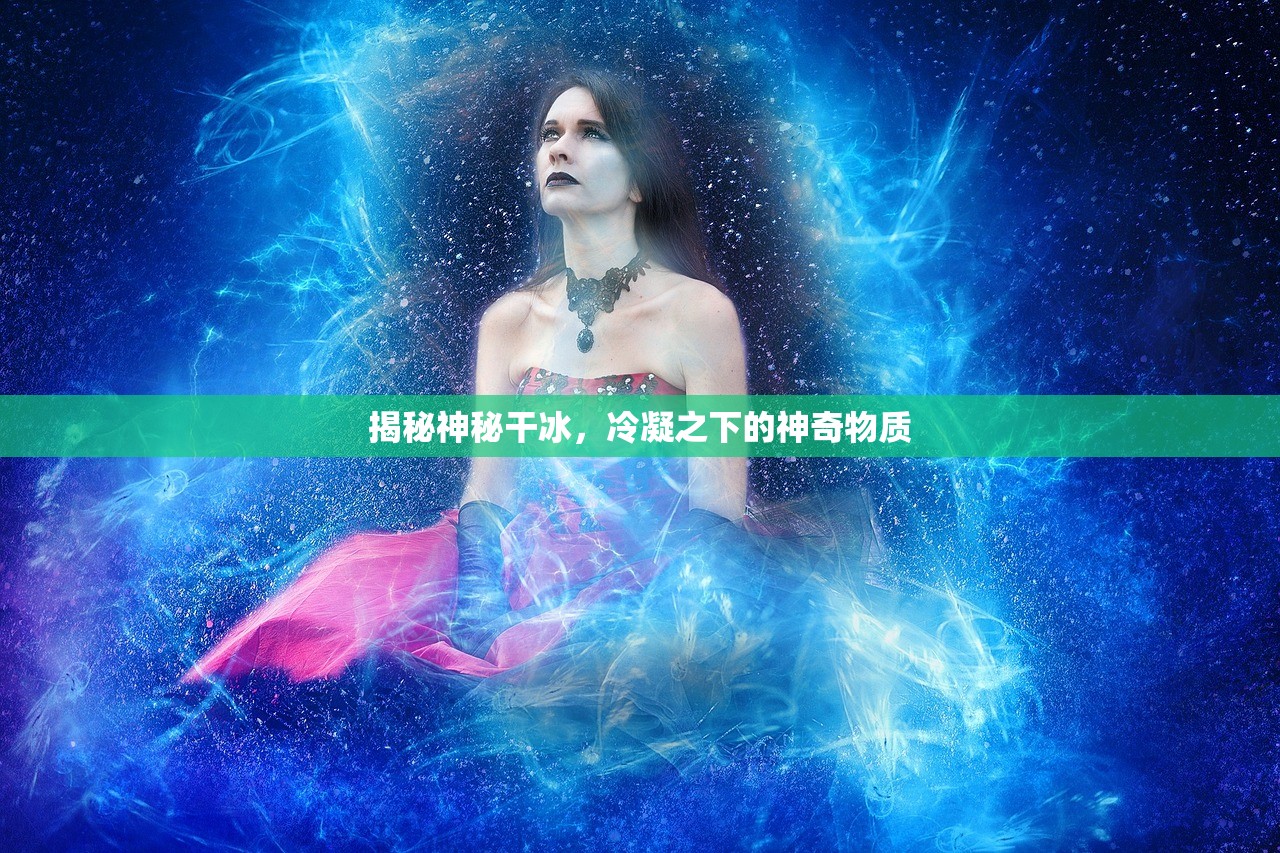 揭秘神秘干冰，冷凝之下的神奇物质