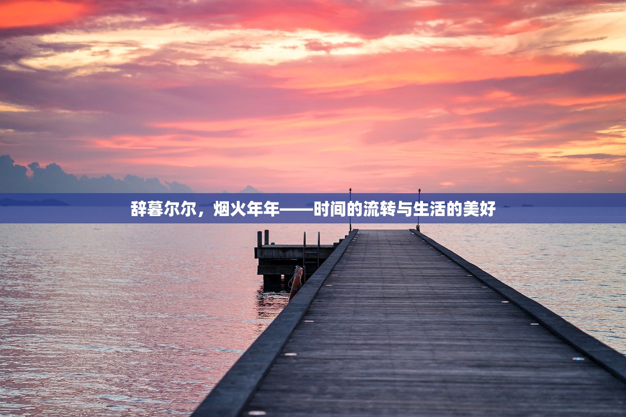 辞暮尔尔，烟火年年——时间的流转与生活的美好