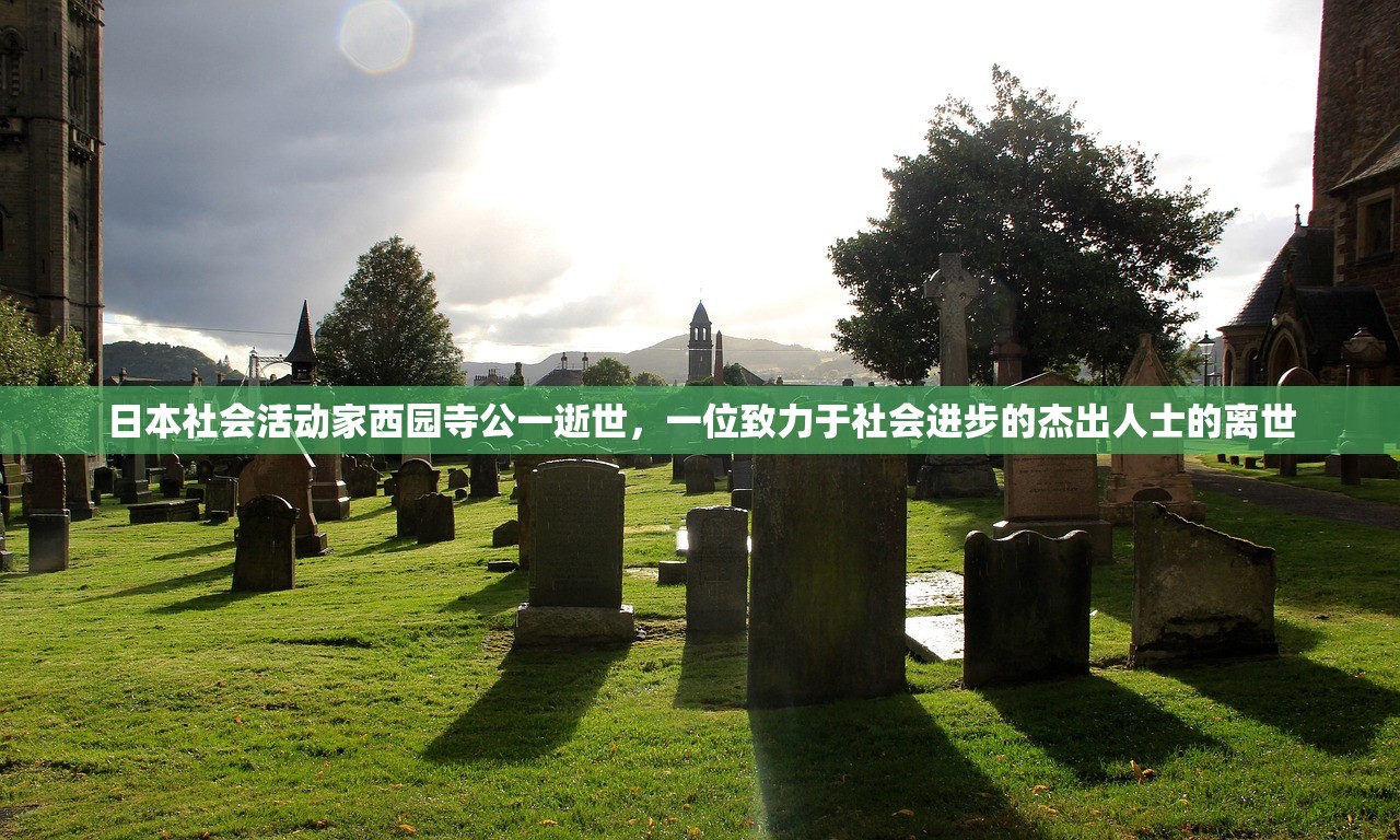 日本社会活动家西园寺公一逝世，一位致力于社会进步的杰出人士的离世