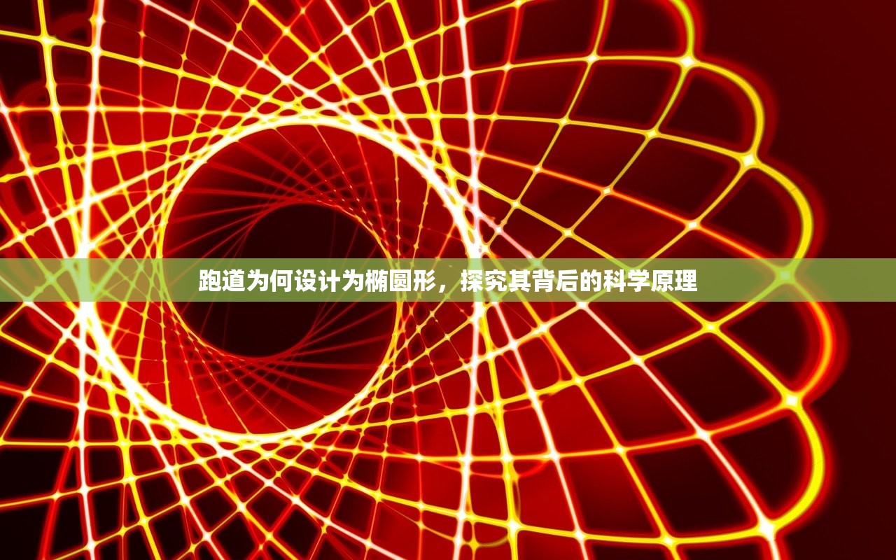 跑道为何设计为椭圆形，探究其背后的科学原理