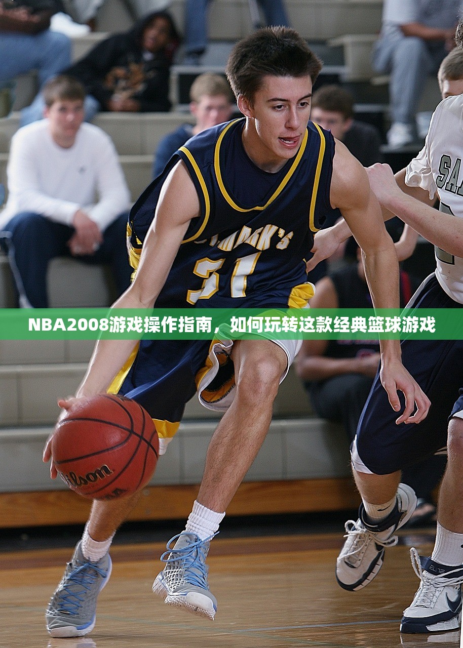 NBA2008游戏操作指南，如何玩转这款经典篮球游戏