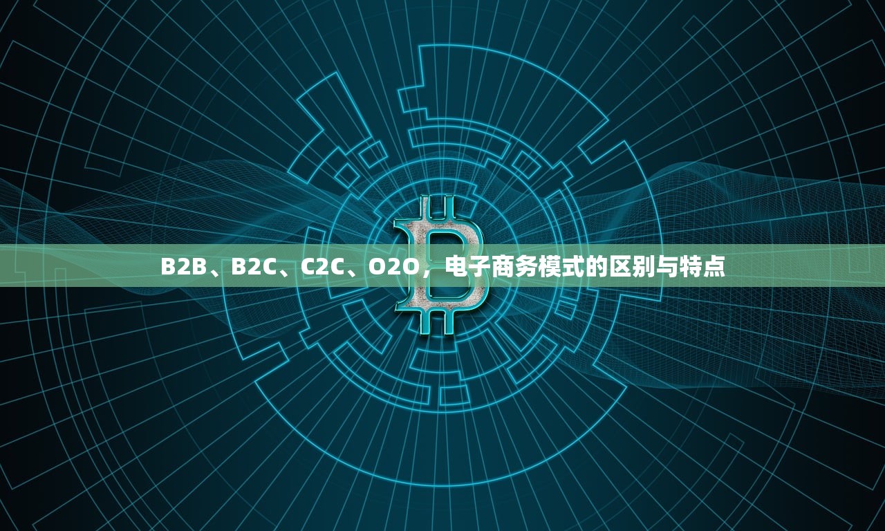 B2B、B2C、C2C、O2O，电子商务模式的区别与特点