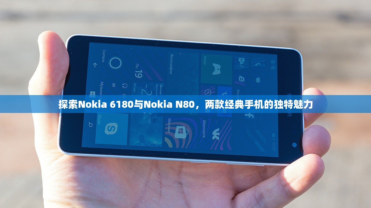 探索Nokia 6180与Nokia N80，两款经典手机的独特魅力