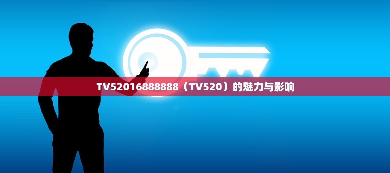 TV52016888888（TV520）的魅力与影响