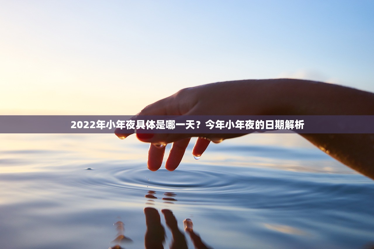 2022年小年夜具体是哪一天？今年小年夜的日期解析