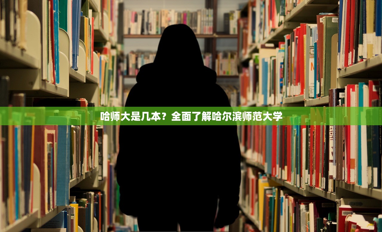 哈师大是几本？全面了解哈尔滨师范大学