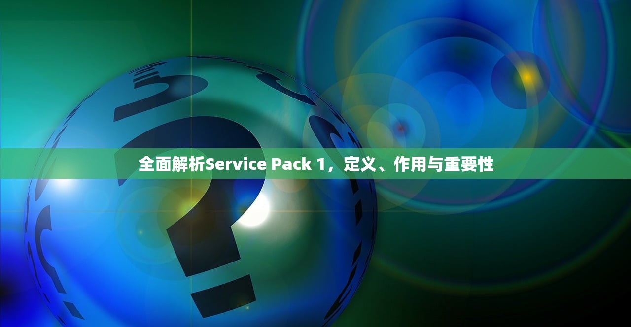 全面解析Service Pack 1，定义、作用与重要性