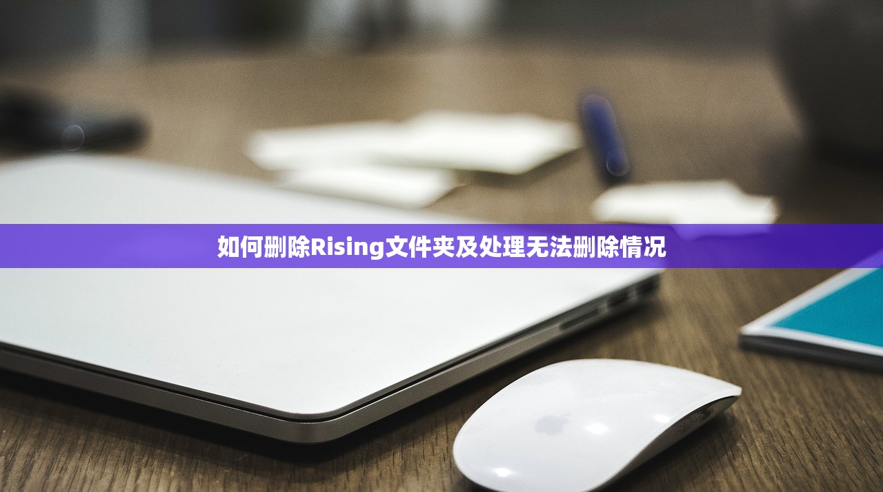 如何删除Rising文件夹及处理无法删除情况