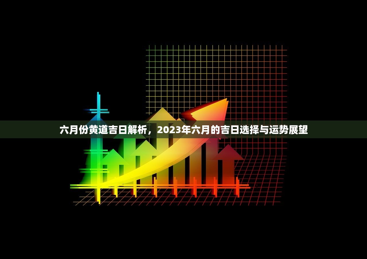 六月份黄道吉日解析，2023年六月的吉日选择与运势展望