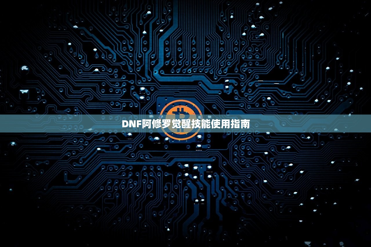 DNF阿修罗觉醒技能使用指南