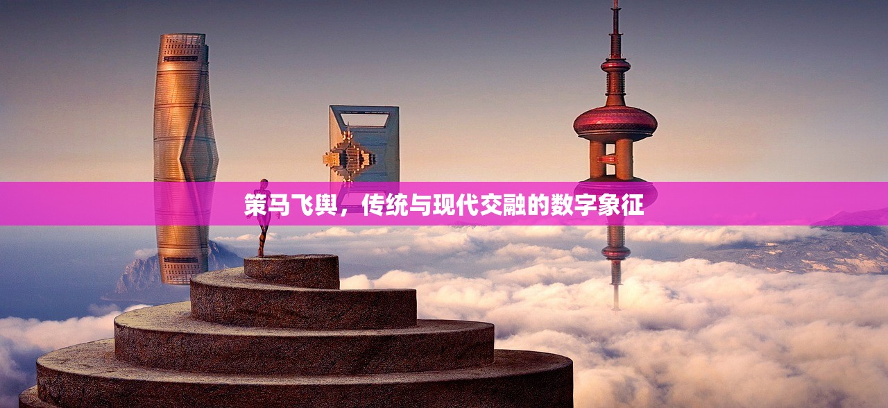 策马飞舆，传统与现代交融的数字象征