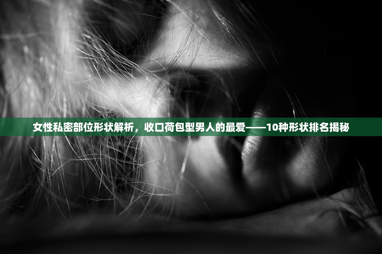 女性私密部位形状解析，收口荷包型男人的最爱——10种形状排名揭秘