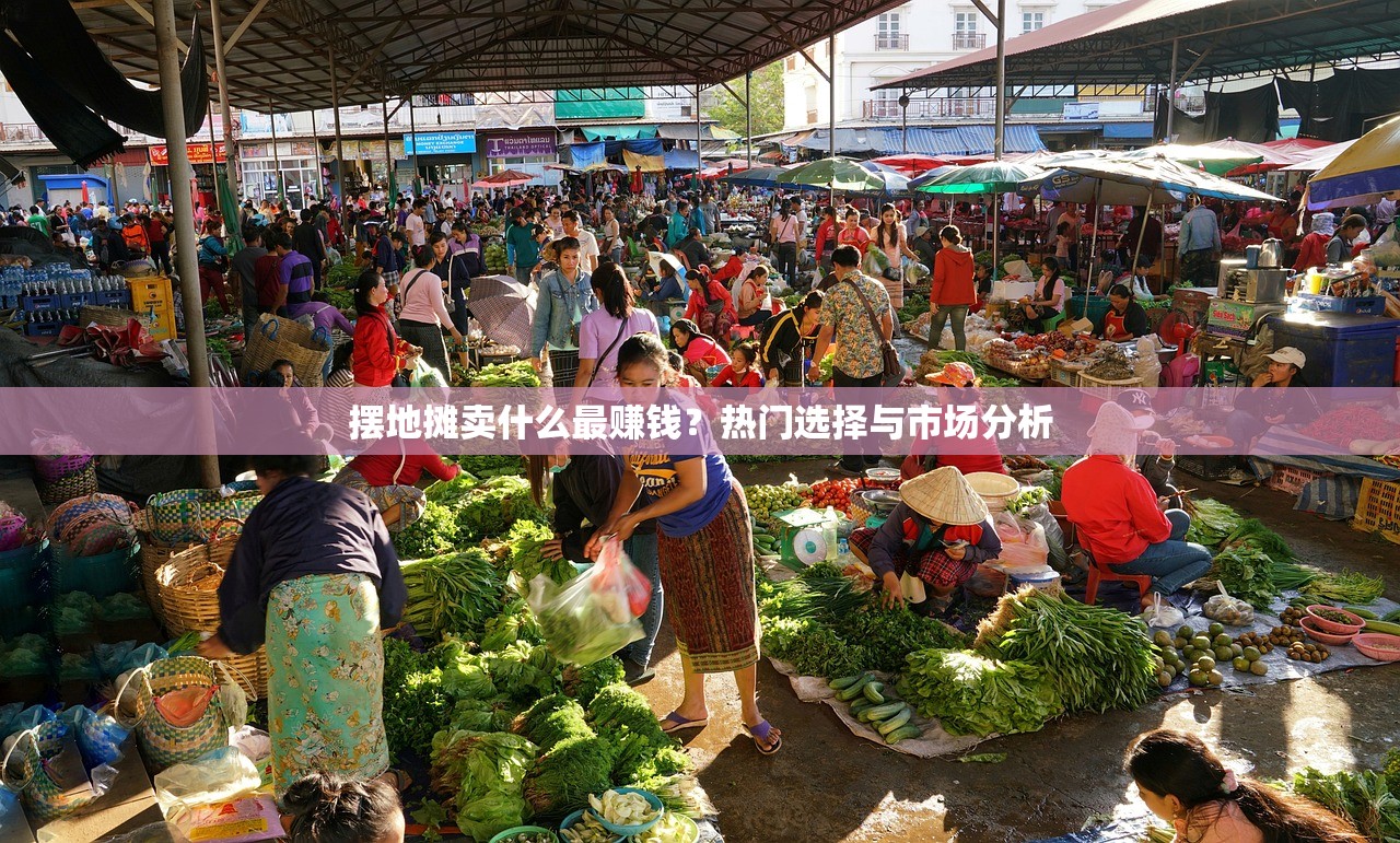 摆地摊卖什么最赚钱？热门选择与市场分析