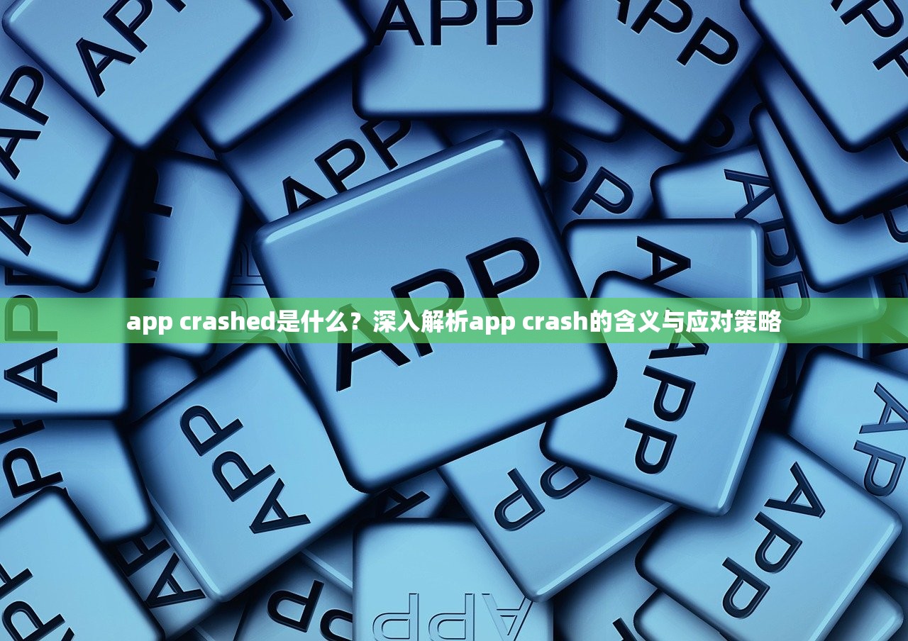 app crashed是什么？深入解析app crash的含义与应对策略