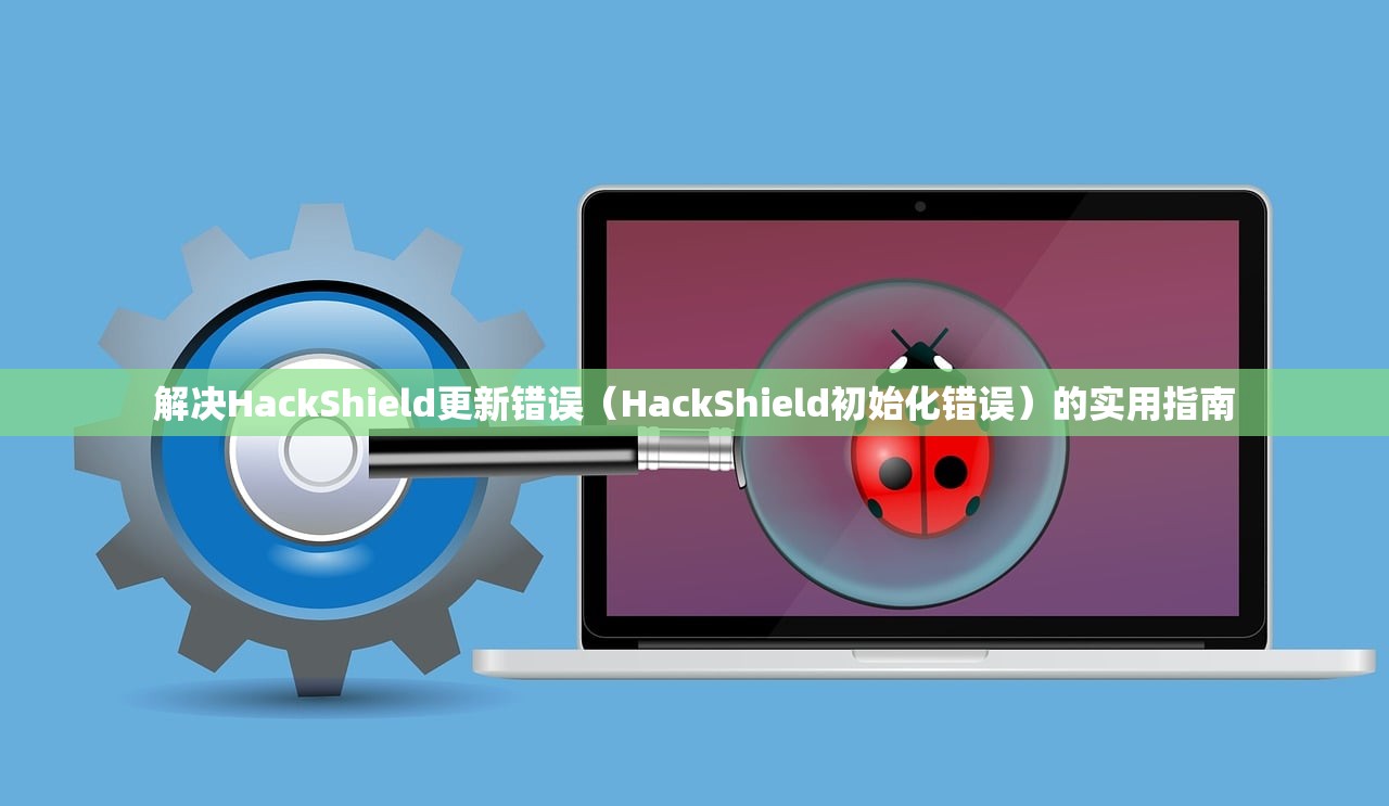 解决HackShield更新错误（HackShield初始化错误）的实用指南