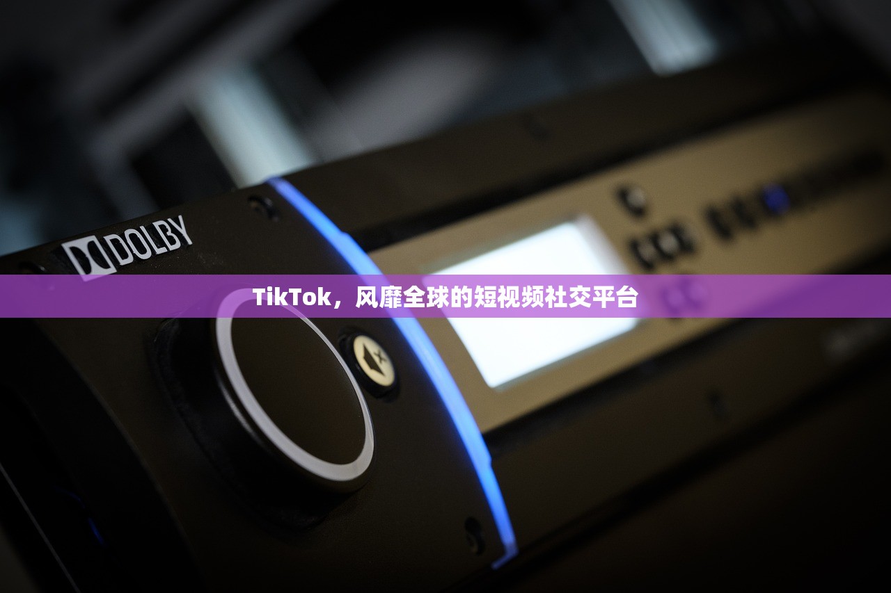 TikTok，风靡全球的短视频社交平台