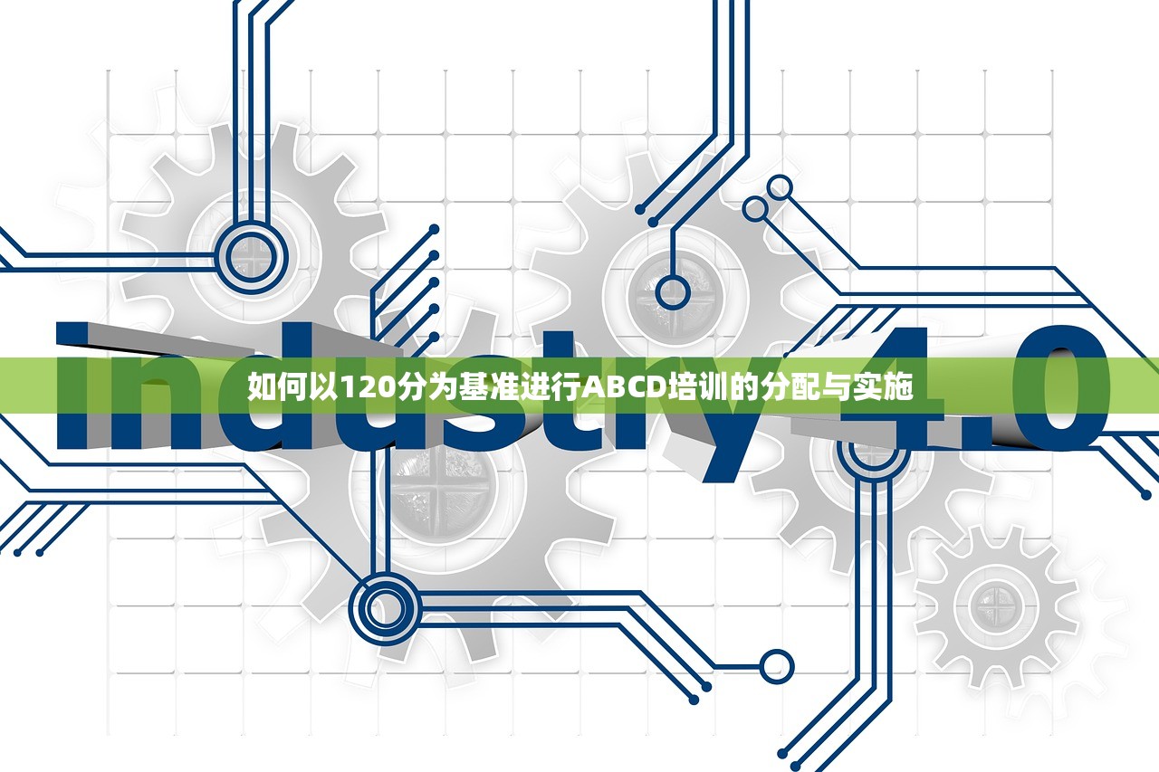 如何以120分为基准进行ABCD培训的分配与实施