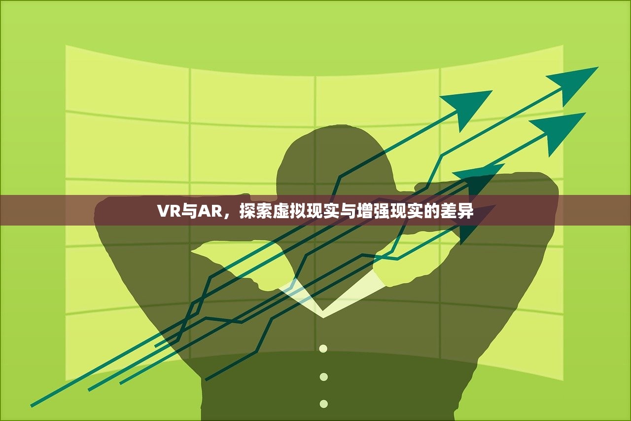 VR与AR，探索虚拟现实与增强现实的差异