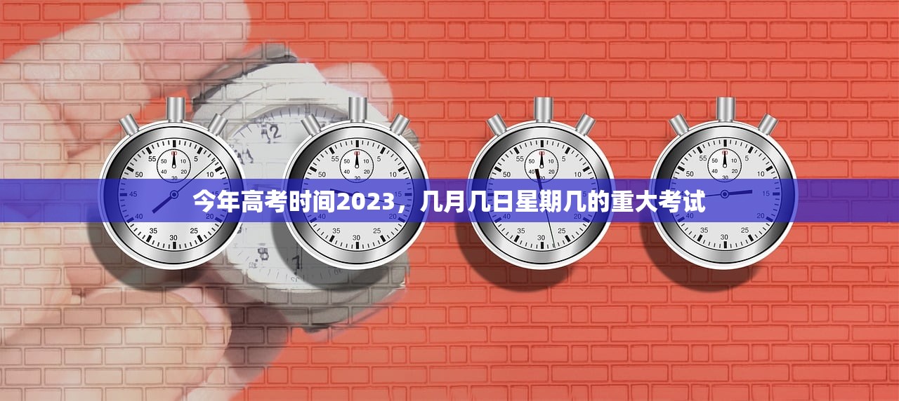 今年高考时间2023，几月几日星期几的重大考试