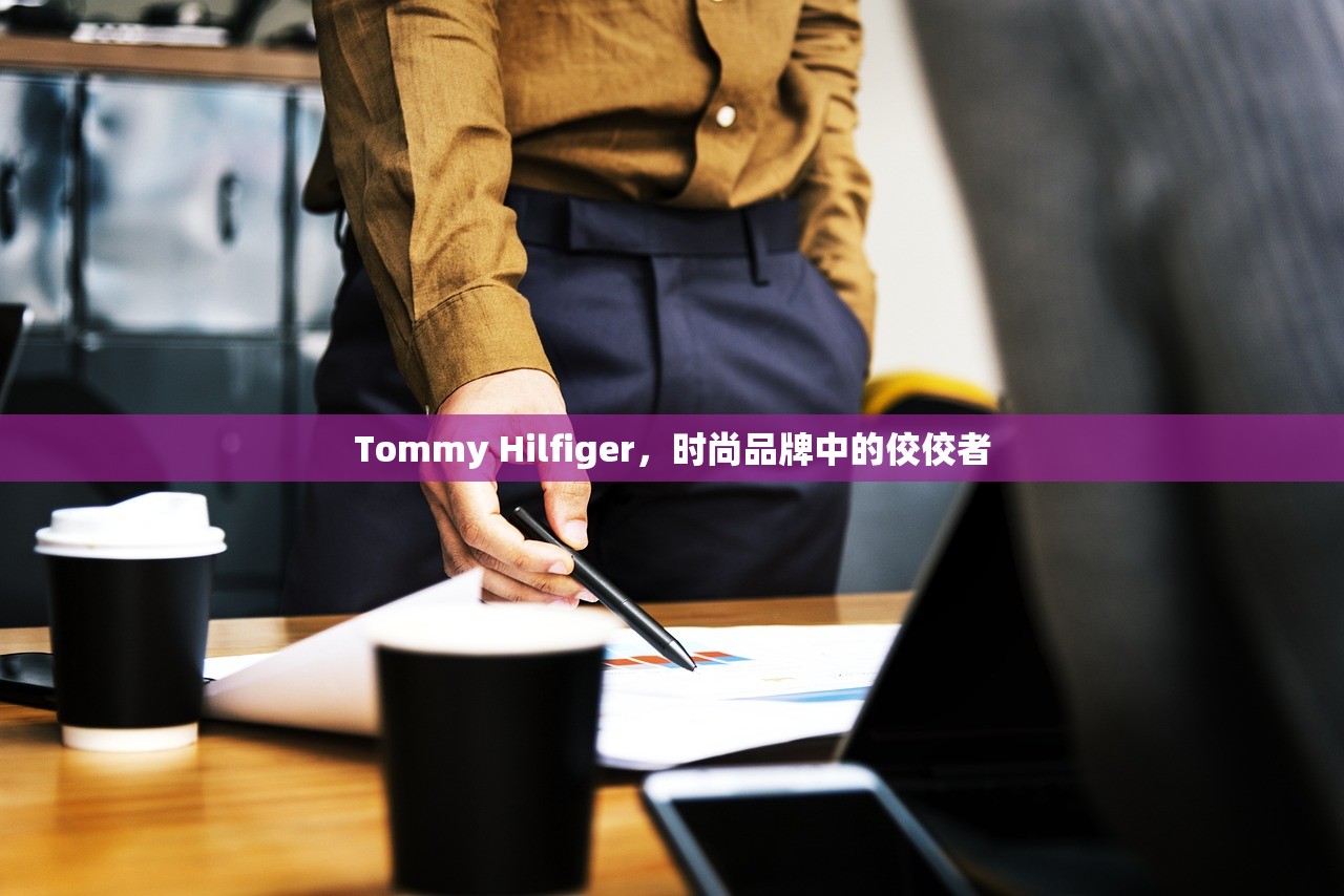 Tommy Hilfiger，时尚品牌中的佼佼者